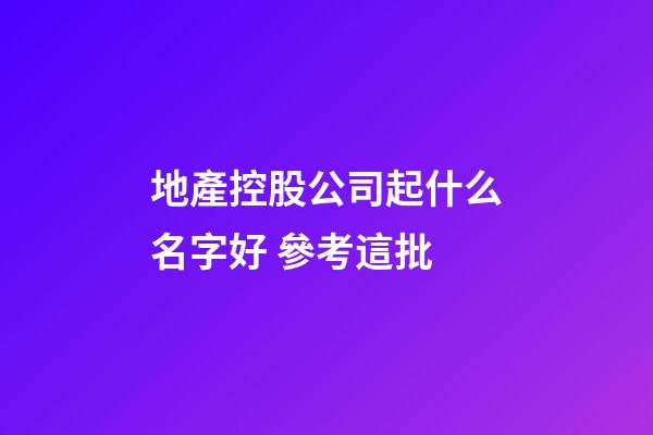 地產控股公司起什么名字好 參考這批-第1張-公司起名-玄機派